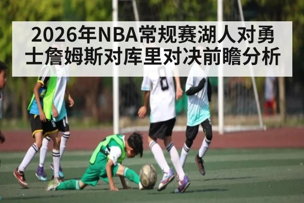 2026年NBA常规赛湖人对勇士詹姆斯对库里对决前瞻分析