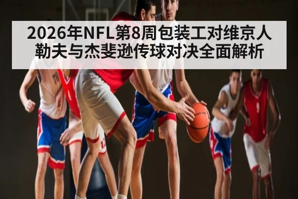 2026年NFL第8周包装工对维京人勒夫与杰斐逊传球对决全面解析